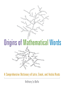 Origins of Mathematical Words: A Comprehensive Dictionary of Latin, Greek, and Arabic Roots