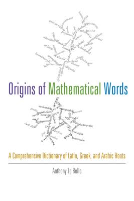 Origins of Mathematical Words: A Comprehensive Dictionary of Latin, Greek, and Arabic Roots - Lo Bello, Anthony