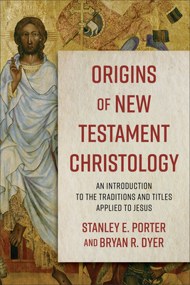 Origins of New Testament Christology: An Introduction to the Traditions and Titles Applied to Jesus - Porter, Stanley E, and Dyer, Bryan R