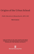 Origins of the Urban School: Public Education in Massachusetts, 1870-1915