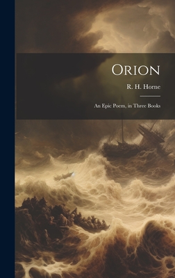 Orion: An Epic Poem, in Three Books - Horne, R H (Richard H ) 1802-1884 (Creator)