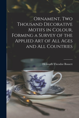 Ornament, Two Thousand Decorative Motifs in Colour, Forming a Survey of the Applied Art of All Ages and All Countries - Bossert, Helmuth Theodor 1889-1961 (Creator)