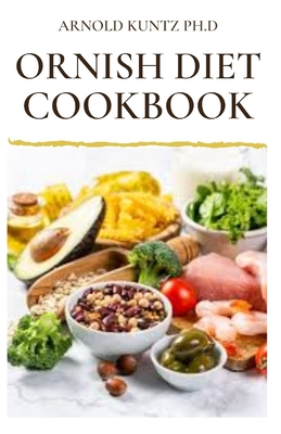 Ornish Diet Cookbook: Nutritional Guide to Reverse Heart Disease. Inclues Meal Plan, Delicious Recipes and Cookbook - Kuntz Ph D, Arnold