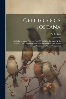 Ornitologia Toscana: Ossia Descrizione E Storia Degli Uccelli Che Trovansi Nella Toscana Con L'aggiunta Delle Descrizioni Di Tutti Gli Altri Proprj Al Rimanente D'italia, Volume 1... - Savi, Paolo