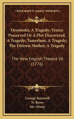 Oroonoko, a Tragedy; Venice Preserved or a Plot Discovered, a Tragedy; Tamerlane, a Tragedy; The Distrest Mother, a Tragedy: The New English Theatre V6 (1776) - Barnwell, George, and Rowe, N, and Otway, Mr.