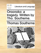 Oroonoko: A Tragedy. Written by Tho. Southerne