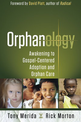 Orphanology: Awakening to Gospel-Centered Adoption and Orphan Care: Awakening to Gospel-Centered Adoption and Orphan Care - Merida, Tony, and Morton, Rick
