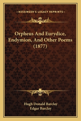 Orpheus And Eurydice, Endymion, And Other Poems (1877) - Barclay, Hugh Donald