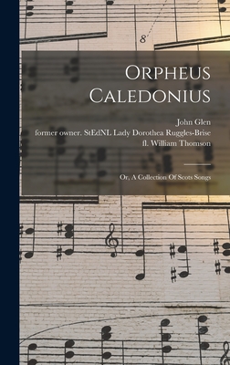 Orpheus Caledonius: Or, A Collection Of Scots Songs - Fl 1695-1753, Thomson William, and Ruggles-Brise, Dorothea Lady (Creator), and Glen, John 1833-1904 Former Owner S (Creator)