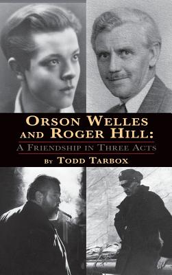 Orson Welles and Roger Hill: A Friendship in Three Acts (hardback) - Tarbox, Todd