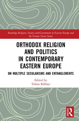 Orthodox Religion and Politics in Contemporary Eastern Europe: On Multiple Secularisms and Entanglements - Koellner, Tobias (Editor)