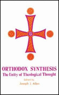Orthodox Synthesis: The Unity of Theological Thought - Allen, Joseph (Editor)