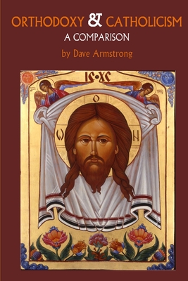 Orthodoxy and Catholicism: A Comparison - Armstrong, Dave