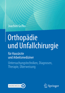 Orthopdie und Unfallchirurgie fr Hausrzte und Arbeitsmediziner: Untersuchungstechniken, Diagnosen, Therapie, berweisung