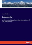 Orthopaedia: Or, a practical treatise on the aberrations of the human form
