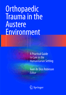 Orthopaedic Trauma in the Austere Environment: A Practical Guide to Care in the Humanitarian Setting