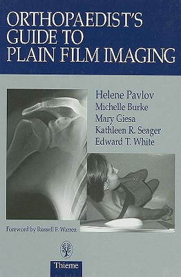 Orthopaedist's Guide to Plain Film Imaging - Pavlov, Helene, and Burke, Michelle, and Giesa, Mary