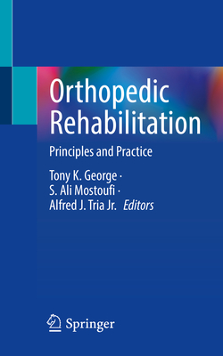 Orthopedic Rehabilitation: Principles and Practice - George, Tony K. (Editor), and Mostoufi, S. Ali (Editor), and Tria Jr., Alfred J. (Editor)