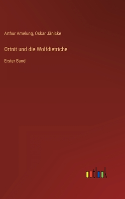 Ortnit und die Wolfdietriche: Erster Band - J?nicke, Oskar, and Amelung, Arthur