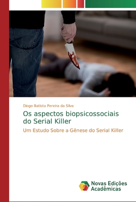 Os aspectos biopsicossociais do Serial Killer - Pereira Da Silva, Diogo Batista