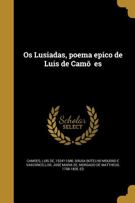 Os Lusiadas, poema epico de Luis de Camo es - Camo es, Lui s de 1524?-1580 (Creator), and Sousa Botelho Moura o E Vasconcellos, J (Creator)