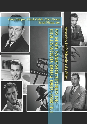 OS Mais Famosos Atores de Hollywood: 1940 a 1960 - Parte 1: Gary Cooper, Clark Gable, Cary Grant, Errol Flynn, Etc. - Da Silva, Americo Luis Martins