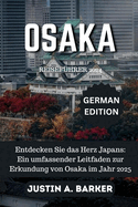 Osaka Reisef?hrer 2025: Entdecken Sie das Herz Japans: Ein umfassender Leitfaden zur Erkundung von Osaka im Jahr 2025