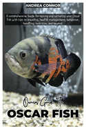 Oscar Fish: A comprehensive Guide for raising and nurturing your Oscar fish with tips on breeding, health management, behavior, handling, nutrition, and beyond.