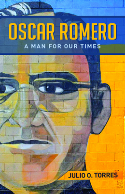 Oscar Romero: A Man for Our Times - Torres, Julio O