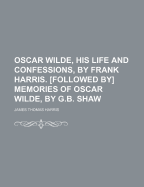 Oscar Wilde, His Life and Confessions, by Frank Harris. [Followed By] Memories of Oscar Wilde, by G.B. Shaw