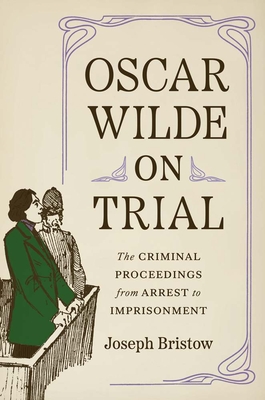 Oscar Wilde on Trial: The Criminal Proceedings, from Arrest to Imprisonment - Bristow, Joseph