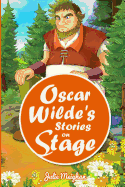 Oscar Wilde's Stories on Stage: A Collection of Plays Based on Oscar Wilde's Stories