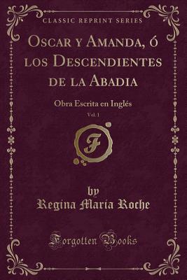 Oscar y Amanda, O Los Descendientes de la Abadia, Vol. 1: Obra Escrita En Ingles (Classic Reprint) - Roche, Regina Maria