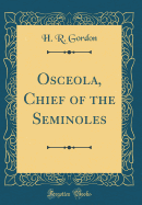 Osceola, Chief of the Seminoles (Classic Reprint)