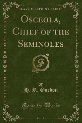 Osceola, Chief of the Seminoles (Classic Reprint) - Gordon, H R