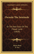 Osceola The Seminole: Or The Red Fawn Of The Flower Land (1858)