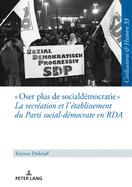 Oser plus de social-d?mocratie La recr?ation et l'?tablissement du Parti social-d?mocrate en RDA: Mit einer deutschen Zusammenfassung