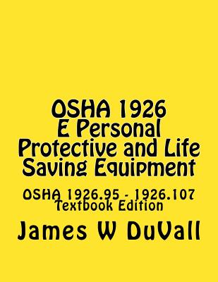 OSHA 1926 E Personal Protective and Life Saving Equipment: OSHA 1926.95 - 1926.107 Textbook Edition - Duvall, James W