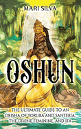 Oshun: The Ultimate Guide to an Orisha of Yoruba and Santera, the Divine Feminine, and Ifa