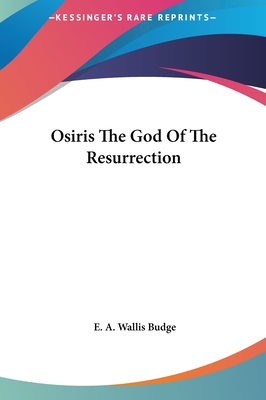 Osiris the God of the Resurrection - Budge, E A Wallis, Professor