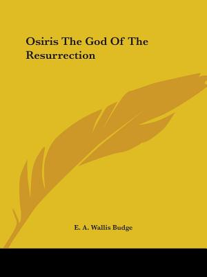 Osiris The God Of The Resurrection - Budge, E A Wallis, Professor