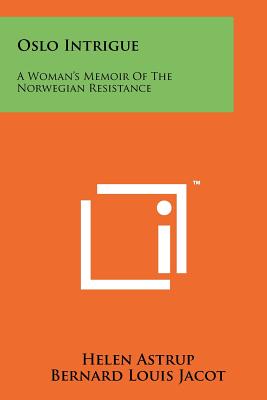 Oslo Intrigue: A Woman's Memoir Of The Norwegian Resistance - Astrup, Helen, and Jacot, Bernard Louis