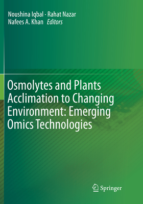 Osmolytes and Plants Acclimation to Changing Environment: Emerging Omics Technologies - Iqbal, Noushina (Editor), and Nazar, Rahat (Editor), and A Khan, Nafees (Editor)