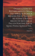 Osservazioni Sul Ristabilimento Della Via Appia Da Roma A Brindisi Per Il Viaggio Ad Atene E Nuovo Mezzo Di Seccare Le Paludi Pontine Per Le Quali Passa Quella Via...