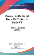 Ossian, Fils de Fingal, Barde Du Troisieme Siecle V5: Poesies Galliques (1797)