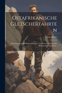 Ostafrikanische Gletscherfahrten: Die Ersteigung Des Kilimandscharo Und Forschungsreisen Im Kilimandscharo-gebiet...