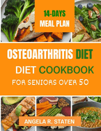 Osteoarthritis Diet Cookbook for Senior Over 50: Delicious and Easy to follow Anti-inflammatory Recipes to Relieve Arthritis Pain, Enhance Joint Health and Boost Mobility