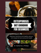 Osteoporosis Diet Cookbook for Beginners: Delicious, Nutritious and healthy calcium-rich recipes for bone and joints health