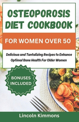 Osteoporosis Diet Cookbook for Women Over 50: Delicious and Tantalizing Recipes to Enhance Optimal Bone Health for Older Women - Kimmons, Lincoln