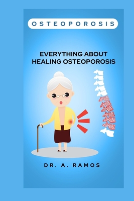 Osteoporosis: Everything about Healing Osteoporosis - Ramos, A, Dr.